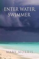 Morris, M:  Enter Water Swimmer di Mary Morris edito da Texas Review Press