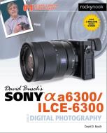David Busch's Sony Alpha A6300/Ilce-6300 Guide to Digital Photography di David D. Busch edito da Rocky Nook