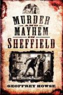 Murder And Mayhem In Sheffield di Geoffrey Howse edito da Pen & Sword Books Ltd