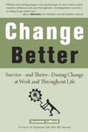 Change Better: Survive A and Thrive a During Change at Work and Throughout Life di Jeanenne Lamarsh edito da AGATE B2