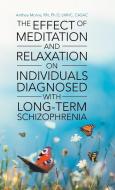 The Effect of Meditation and Relaxation on Individuals Diagnosed with Long-Term Schizophrenia di RN Ph. D LMHC CASAC Anthea Morne edito da Westbow Press