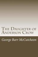 The Daughter of Anderson Crow di George Barr McCutcheon edito da Createspace Independent Publishing Platform
