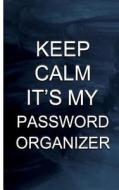 Keep Calm It's My Password Organizer: Keep of Track Your Usernames, Passwords, Website, Security Q&A, Notes Portable Size(password Keeper) di Password Lover edito da Createspace Independent Publishing Platform