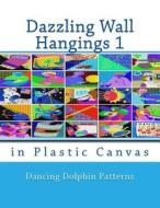 Dazzling Wall Hangings 1: In Plastic Canvas di Dancing Dolphin Patterns edito da Createspace Independent Publishing Platform