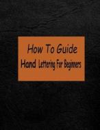 How to Guide Hand Lettering for Beginners: A Creative Lettering Learn Hand Lettering and Brush Lettering di Penny Higueros edito da Createspace Independent Publishing Platform