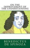 On the Improvement of the Understanding di Benedictus De Spinoza edito da Createspace Independent Publishing Platform