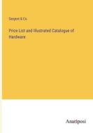 Price List and Illustrated Catalogue of Hardware di Sargent & Co. edito da Anatiposi Verlag