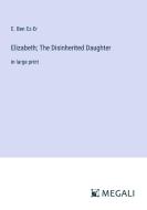 Elizabeth; The Disinherited Daughter di E. Ben Ez-Er edito da Megali Verlag