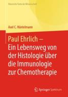 Paul Ehrlich  - Ein Lebensweg von der Histologie über die Immunologie zur Chemotherapie edito da Springer-Verlag GmbH