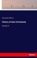 History of latin Christianity di Henry Hart Milman edito da hansebooks