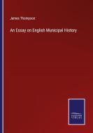 An Essay on English Municipal History di James Thompson edito da Salzwasser-Verlag