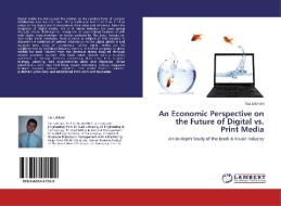 An Economic Perspective on the Future of Digital vs. Print Media di Taz Lakhani edito da LAP Lambert Acad. Publ.