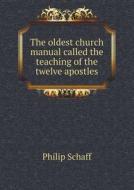 The Oldest Church Manual Called The Teaching Of The Twelve Apostles di Dr Philip Schaff edito da Book On Demand Ltd.
