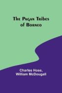 The Pagan Tribes of Borneo di Charles Hose, William Mcdougall edito da ALPHA ED