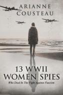 13 WWII Women Spies Who Died In The Fight Against Fascism di Cousteau Arianne Cousteau edito da Independently Published