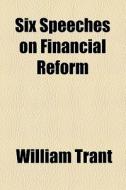 Six Speeches On Financial Reform di William Trant edito da General Books Llc