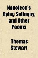 Napoleon's Dying Solioquy, And Other Poems di Thomas Stewart edito da General Books Llc
