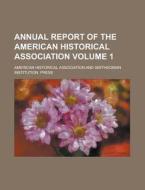 Annual Report Of The American Historical Association (volume 1) di American Historical Association edito da General Books Llc