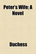 Peter's Wife; A Novel di Duchess edito da General Books Llc