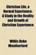 Christian Life, A Normal Experience di Willis Duke Weatherford edito da General Books Llc