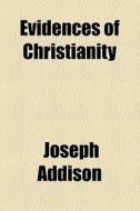 Evidences Of Christianity di Joseph Addison edito da General Books Llc