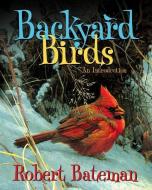 Backyard Birds: An Introduction di Robert Bateman edito da FIREFLY BOOKS LTD