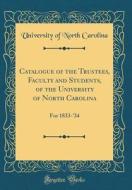 Catalogue of the Trustees, Faculty and Students, of the University of North Carolina: For 1833-'34 (Classic Reprint) di University Of North Carolina edito da Forgotten Books