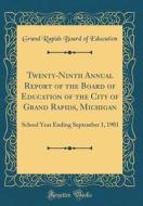 Twenty-Ninth Annual Report of the Board of Education of the City of Grand Rapids, Michigan: School Year Ending September 1, 1901 (Classic Reprint) di Grand Rapids Board of Education edito da Forgotten Books