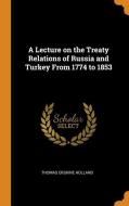 A Lecture On The Treaty Relations Of Russia And Turkey From 1774 To 1853 di Thomas Erskine Holland edito da Franklin Classics Trade Press