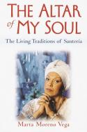 The Altar of My Soul: The Living Traditions of Santeria di Marta Moreno Vega edito da BALLANTINE BOOKS