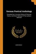 German Poetical Anthology: Preceded by a Concise History of German Poetry, and Short Notices of the Authors Selected di Anonymous edito da FRANKLIN CLASSICS TRADE PR