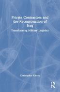 Private Contractors and the Reconstruction of Iraq di Christopher (King's College London Kinsey edito da Taylor & Francis Ltd