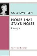 Swensen, C:  Noise That Stays Noise di Cole Swensen edito da University of Michigan Press