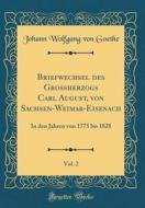 Briefwechsel Des Großherzogs Carl August, Von Sachsen-Weimar-Eisenach, Vol. 2: In Den Jahren Von 1775 Bis 1828 (Classic Reprint) di Johann Wolfgang Von Goethe edito da Forgotten Books