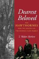 Dearest Beloved: The Hawthornes and the Making of the Middle-Class Family di T. Walter Herbert edito da UNIV OF CALIFORNIA PR