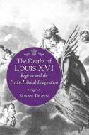 The Deaths of Louis XVI di Susan Dunn edito da Princeton University Press