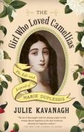 The Girl Who Loved Camellias: The Life and Legend of Marie Duplessis di Julie Kavanagh edito da VINTAGE