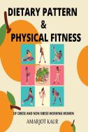DIETARY PATTERN AND PHYSICAL FITNESS OF OBESE AND NON OBESE WORKING WOMEN di Amarjot Kaur edito da Blurb