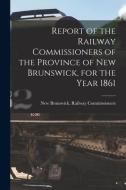 Report of the Railway Commissioners of the Province of New Brunswick, for the Year 1861 [microform] edito da LIGHTNING SOURCE INC