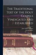 The Traditional Text of the Holy Gospels Vindicated and Established di John William Burgon, Edward Miller edito da LEGARE STREET PR