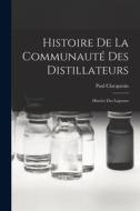 Histoire De La Communauté Des Distillateurs; Histoire Des Liqueurs di Paul Clacquesin edito da LEGARE STREET PR