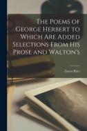 The Poems of George Herbert to Which are Added Selections From his Prose and Walton's di Ernest Rhys edito da LEGARE STREET PR