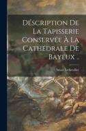 Déscription De La Tapisserie Conservée À La Cathédrale De Bayeux .. di Smart Lethieullier edito da LEGARE STREET PR