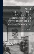 Petit Dictionnaire Raisonné Des Difficultés Et Exceptions De La Langue Française di Theodore Soulice edito da LEGARE STREET PR