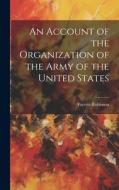 An Account of the Organization of the Army of the United States di Fayette Robinson edito da LEGARE STREET PR