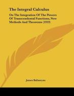The Integral Calculus: On the Integration of the Powers of Transcendental Functions, New Methods and Theorems (1919) di James Ballantyne edito da Kessinger Publishing