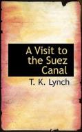 A Visit To The Suez Canal di T K Lynch edito da Bibliolife