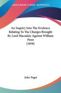 An Inquiry Into the Evidence Relating to the Charges Brought by Lord Macaulay Against William Penn (1858) di John Paget edito da Kessinger Publishing