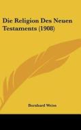 Die Religion Des Neuen Testaments (1908) di Bernhard Weiss edito da Kessinger Publishing