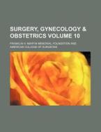 Surgery, Gynecology & Obstetrics Volume 10 di Franklin H. Martin Foundation edito da Rarebooksclub.com